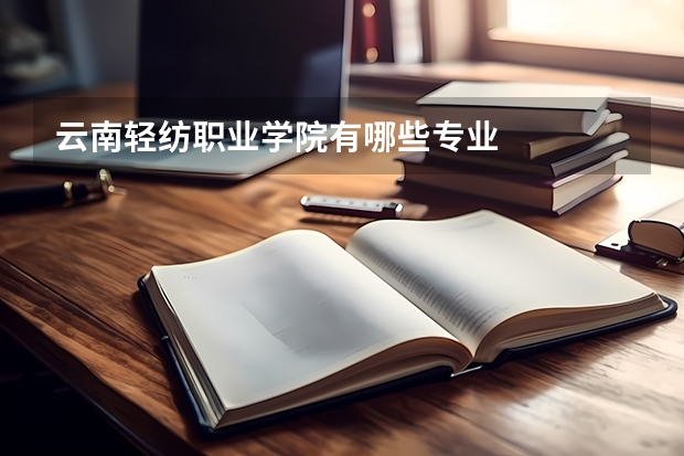 云南轻纺职业学院有哪些专业