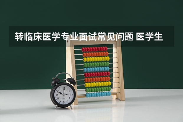 转临床医学专业面试常见问题 医学生面试自我介绍3分钟