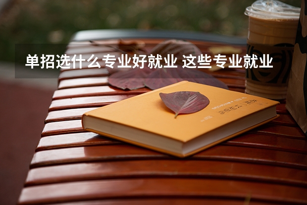 单招选什么专业好就业 这些专业就业率最高