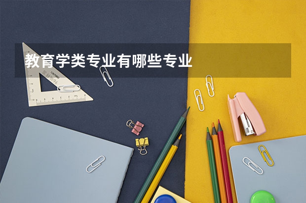 教育学类专业有哪些专业