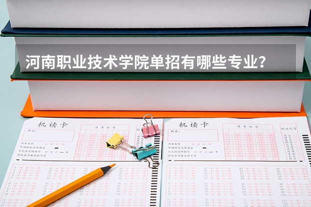 河南职业技术学院单招有哪些专业？