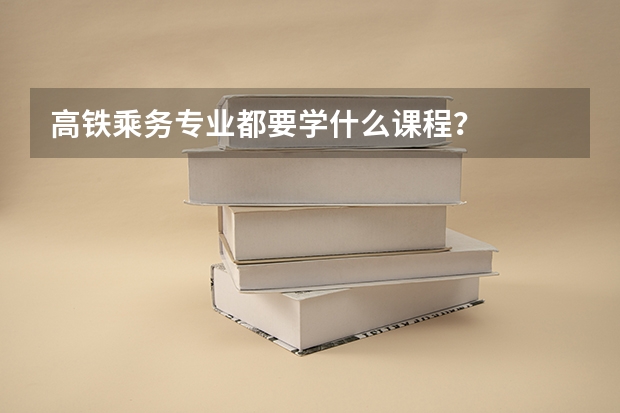 高铁乘务专业都要学什么课程?