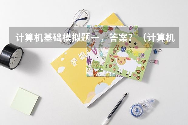 计算机基础模拟题一，答案？（计算机考试的单选模拟试题谁能提供下？）