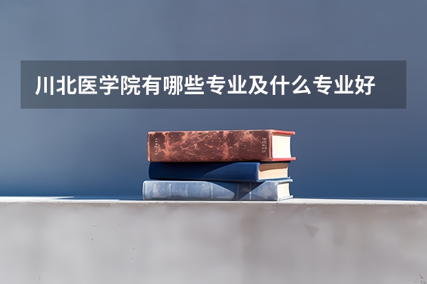 川北医学院有哪些专业及什么专业好