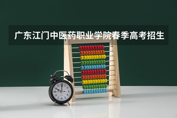 广东江门中医药职业学院春季高考招生专业有哪些？