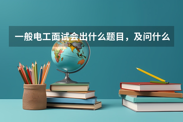 一般电工面试会出什么题目，及问什么问题，要学习什么知识呢？