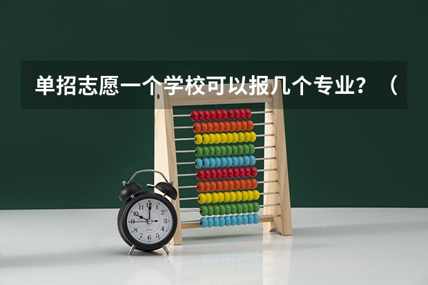 单招志愿一个学校可以报几个专业?(云南单招一个学校最多能报几个专业)