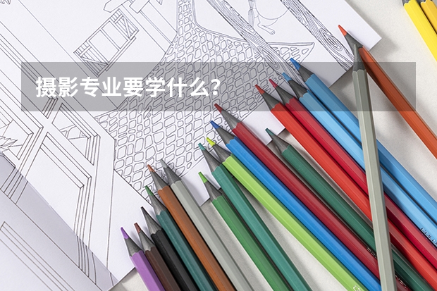 摄影专业要学什么?