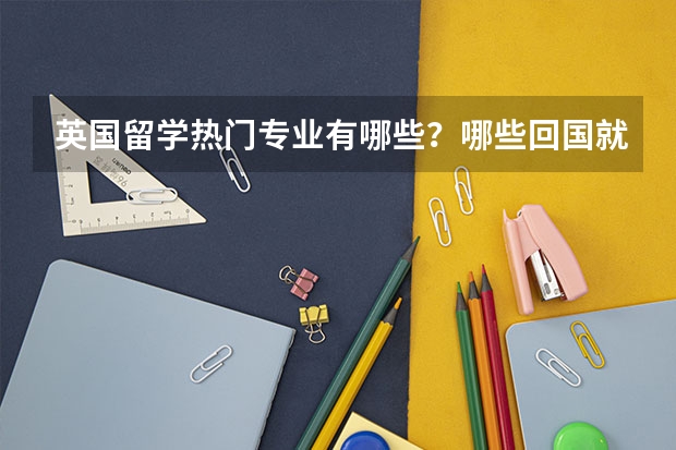 英国留学热门专业有哪些？哪些回国就业好？