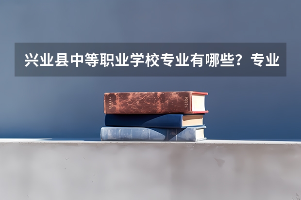 兴业县中等职业学校专业有哪些？专业介绍