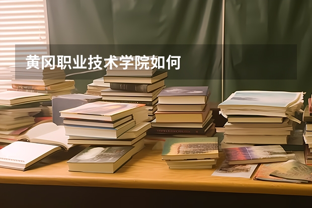 黄冈职业技术学院如何
