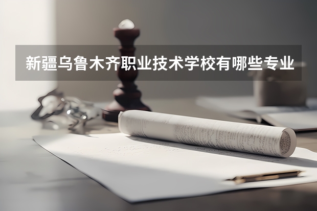 新疆乌鲁木齐职业技术学校有哪些专业？