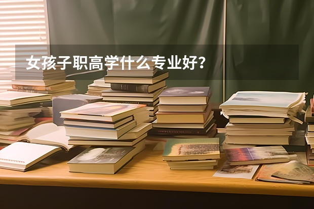 女孩子职高学什么专业好?