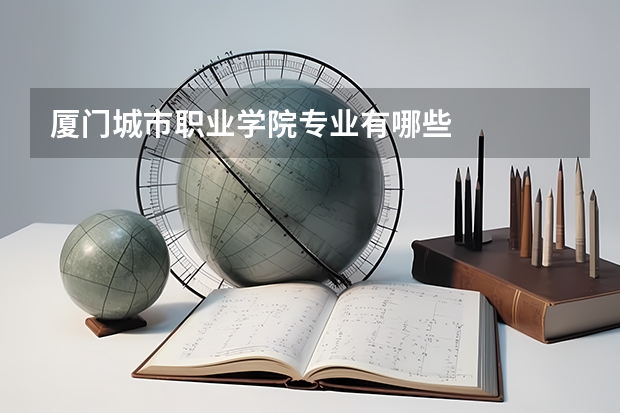 厦门城市职业学院专业有哪些