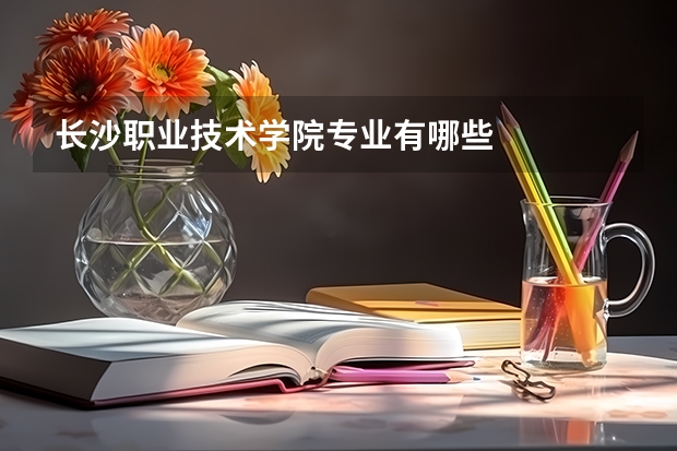 长沙职业技术学院专业有哪些