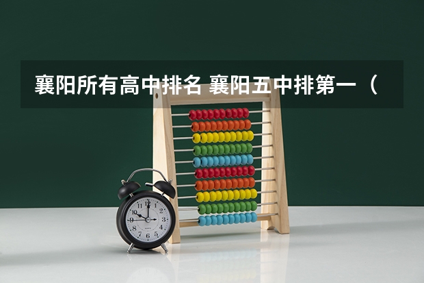 襄阳所有高中排名 襄阳五中排第一（襄阳中职学校录取条件）