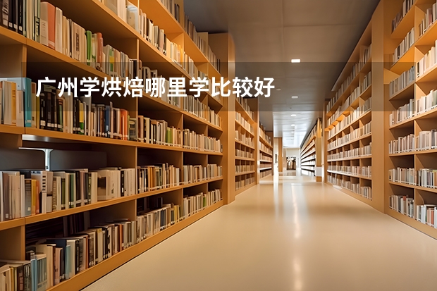 广州学烘焙哪里学比较好