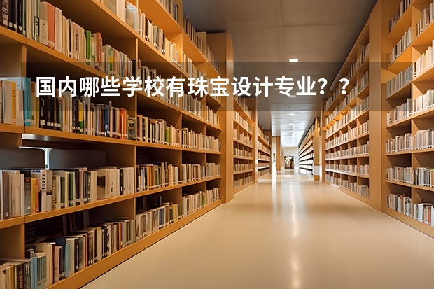 国内哪些学校有珠宝设计专业？？