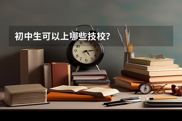 初中生可以上哪些技校?