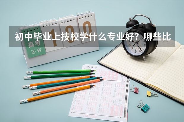 初中毕业上技校学什么专业好？哪些比较有前途呢？