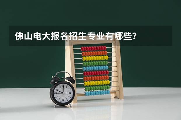 佛山电大报名招生专业有哪些?