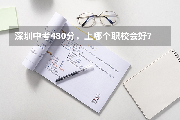 深圳中考480分，上哪个职校会好？