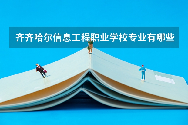 齐齐哈尔信息工程职业学校专业有哪些?专业介绍