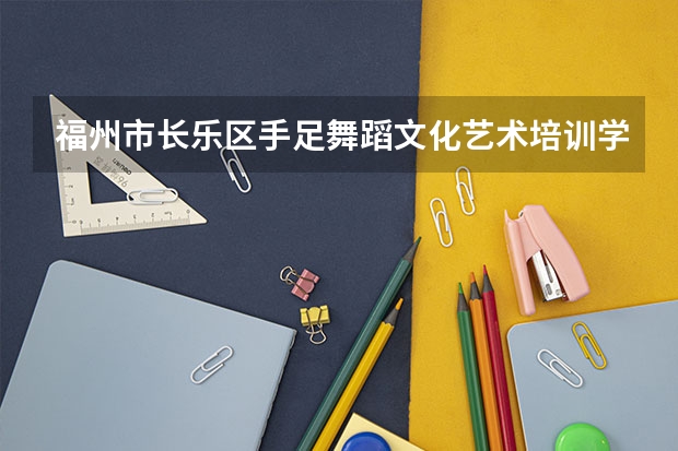 福州市长乐区手足舞蹈文化艺术培训学校有限公司怎么样?