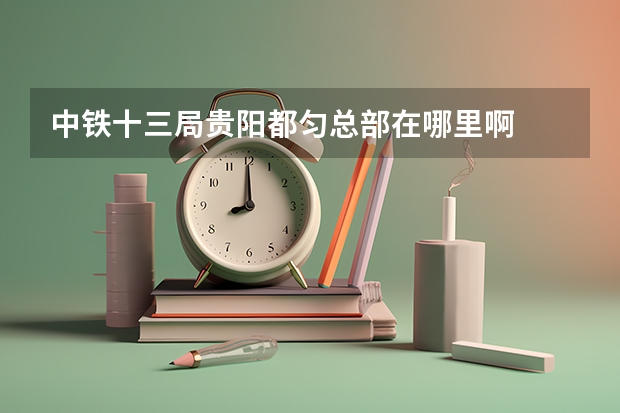 中铁十三局贵阳都匀总部在哪里啊