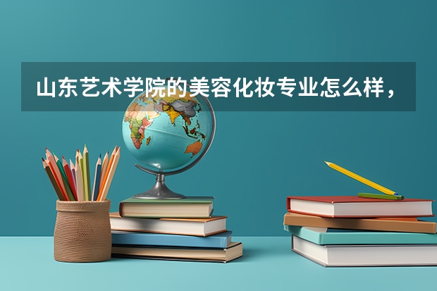 山东艺术学院的美容化妆专业怎么样，以后