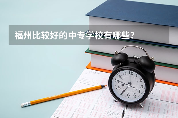 福州比较好的中专学校有哪些?