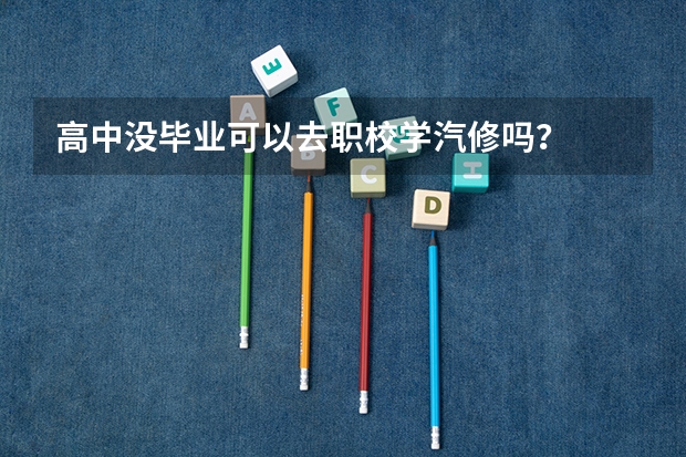 高中没毕业可以去职校学汽修吗?