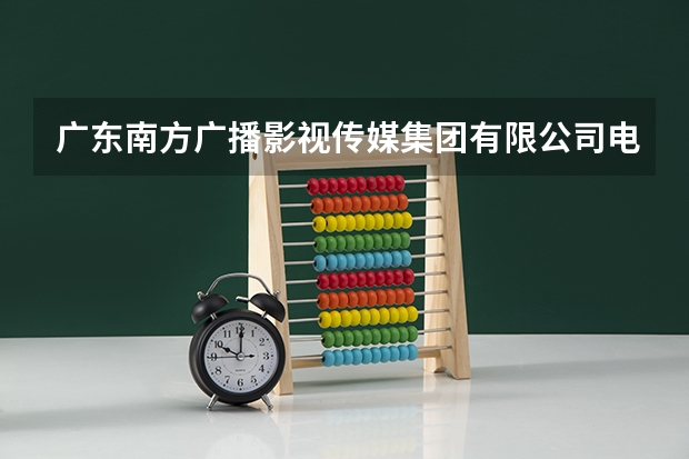 广东南方广播影视传媒集团有限公司电话是多少?