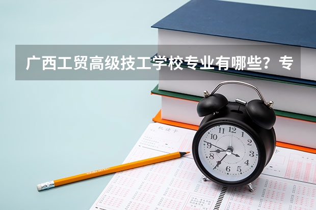 广西工贸高级技工学校专业有哪些？专业介绍