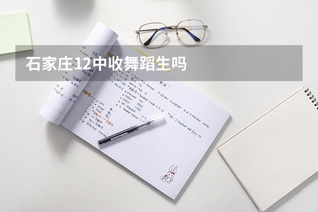 石家庄12中收舞蹈生吗