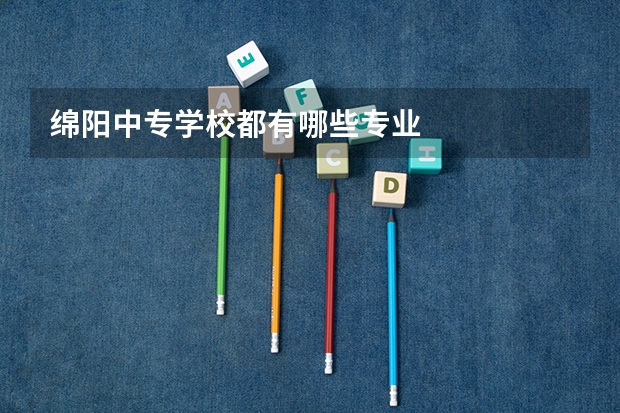 绵阳中专学校都有哪些专业