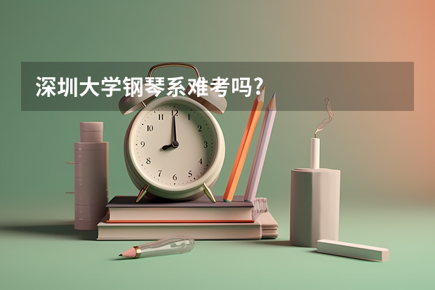 深圳大学钢琴系难考吗?