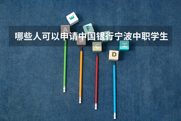 哪些人可以申请中国银行宁波中职学生资助卡