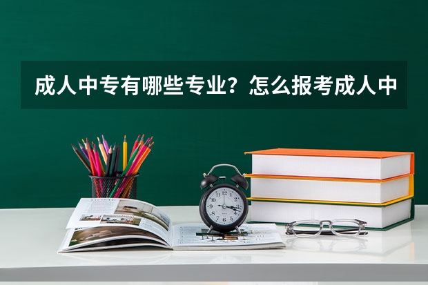 成人中专有哪些专业?怎么报考成人中专?