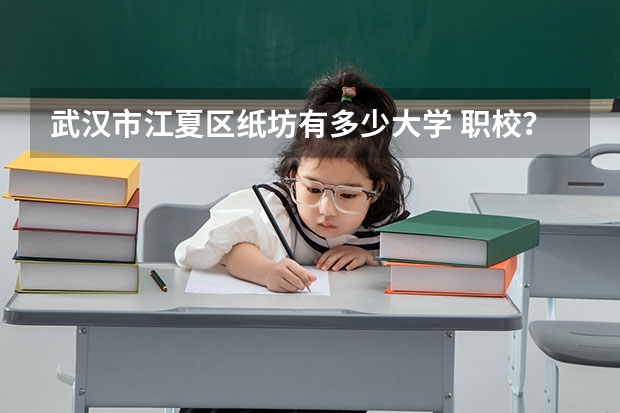 武汉市江夏区纸坊有多少大学 职校?