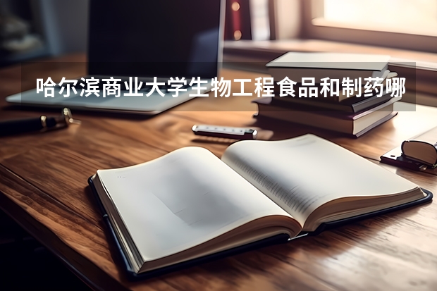 哈尔滨商业大学生物工程食品和制药哪个好