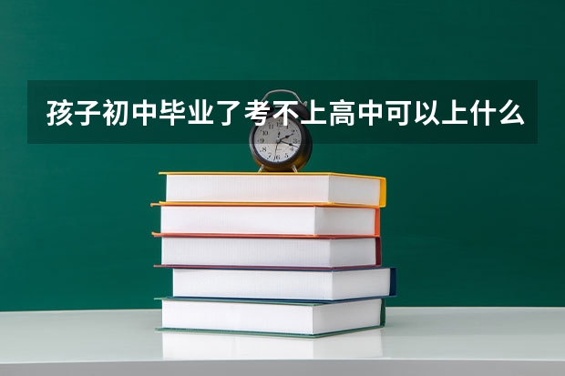 孩子初中毕业了考不上高中可以上什么职业学校?