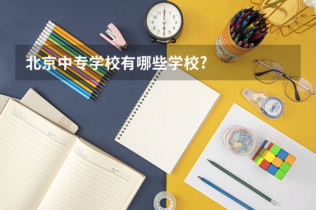 北京中专学校有哪些学校?