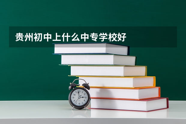 贵州初中上什么中专学校好