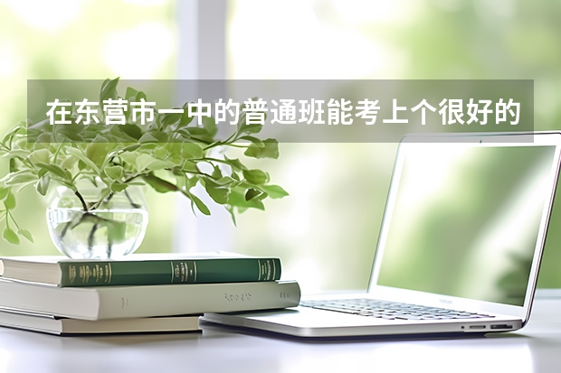 在东营市一中的普通班能考上个很好的一本吗