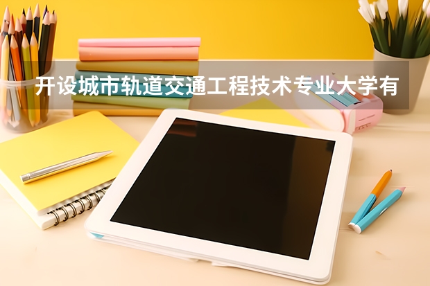 开设城市轨道交通工程技术专业大学有哪些