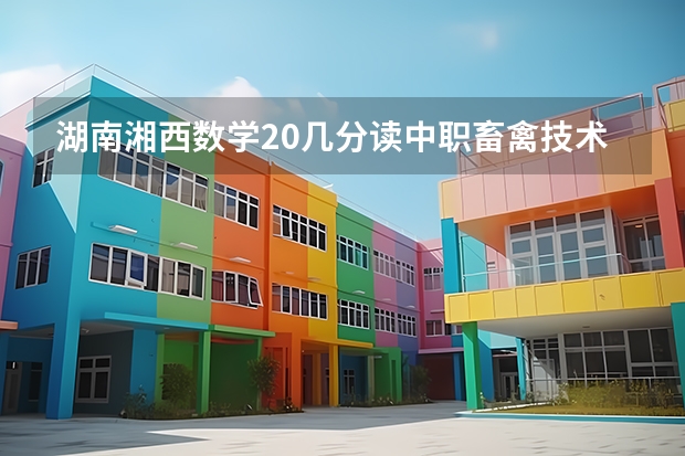 湖南湘西数学20几分读中职畜禽技术难吗