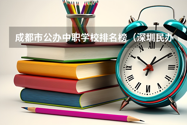 成都市公办中职学校排名榜（深圳民办中职学校排名）