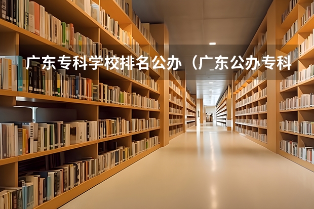 广东专科学校排名公办（广东公办专科院校排名）