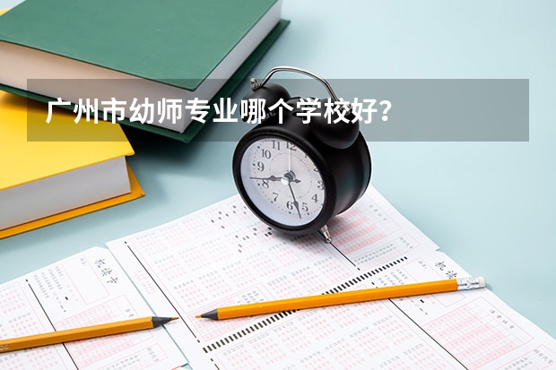 广州市幼师专业哪个学校好?